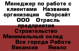 Менеджер по работе с клиентами › Название организации ­ Форсайт, ООО › Отрасль предприятия ­ Строительство › Минимальный оклад ­ 70 000 - Все города Работа » Вакансии   . Ямало-Ненецкий АО,Губкинский г.